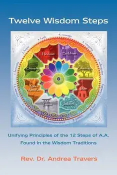 Twelve Wisdom Steps: Unifying Principles of the 12 Steps of A.A. Found in the Wisdom Traditions, Paperback/Andrea Travers