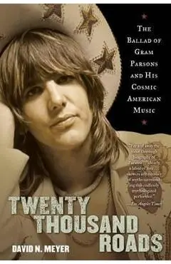 Twenty Thousand Roads: The Ballad of Gram Parsons and His Cosmic American Music - David Meyer