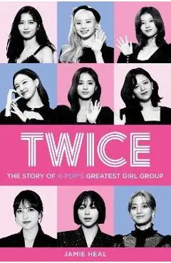 Twice: The Story of K-Pop's Greatest Girl Group - Jamie Heal