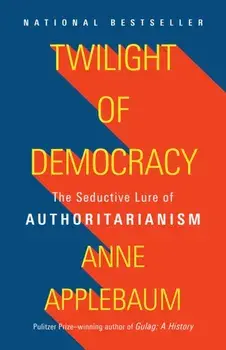 Twilight of Democracy: The Seductive Lure of Authoritarianism, Paperback/Anne Applebaum