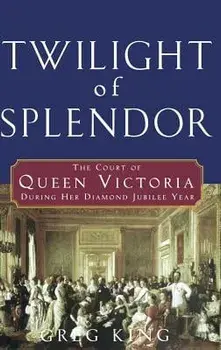 Twilight of Splendor: The Court of Queen Victoria During Her Diamond Jubilee Year, Hardcover/Greg King