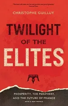 Twilight of the Elites: Prosperity, the Periphery, and the Future of France, Paperback/Christophe Guilluy