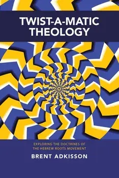 Twist-A-Matic Theology: Exploring the Doctrines of the Hebrew Roots Movement, Paperback/Brent Adkisson
