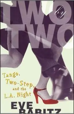 Two by Two: Tango, Two-Step, and the L.A. Night - Eve Babitz