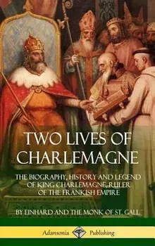 Two Lives of Charlemagne: The Biography, History and Legend of King Charlemagne, Ruler of the Frankish Empire (Hardcover)/Einhard