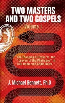 Two Masters and Two Gospels, Volume 1: The Teaching of Jesus Vs. The "Leaven of the Pharisees" in Talk Radio and Cable News/J. Michael Bennett