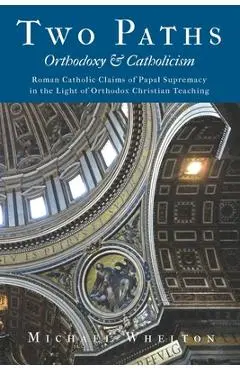 Two Paths: Orthodoxy & Catholicism: Rome's Claims of Papal Supremacy in the Light of Orthodox Christian Teaching - Herman A. Middleton