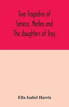 Two tragedies of Seneca, Medea and The daughters of Troy, Paperback/Ella Isabel Harris