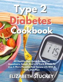 Type 2 Diabetes Cookbook: 60 Healthy And Quick Recipes For Appetizers, Salads And Low Carb Breads To Live A More Peaceful And Serene Life With A/Elizabeth Stuckey