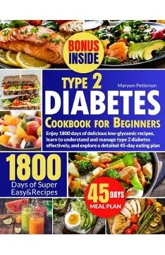 Type 2 Diabetes Cookbook for Beginners: Enjoy 1800 days of delicious low-glycemic recipes, learn to understand and manage type 2 diabetes effectively, - Maryem Petterson