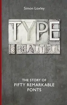 Type Is Beautiful: The Story of Fifty Remarkable Fonts, Hardcover/Simon Loxley