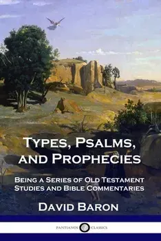 Types, Psalms, and Prophecies: Being a Series of Old Testament Studies and Bible Commentaries, Paperback/David Baron