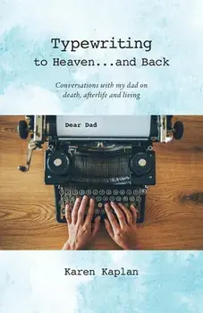 Typewriting to Heaven...and Back: Conversations with my dad on death, afterlife and living, Paperback/Karen Kaplan