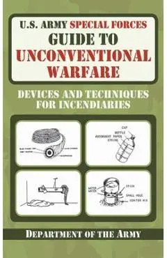 U.S. Army Special Forces Guide to Unconventional Warfare: Devices and Techniques for Incendiaries - Department Of The Army