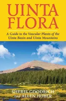 Uinta Flora: A Guide to the Vascular Plants of the Uinta Basin and Uinta Mountains, Paperback/Sherel Goodrich