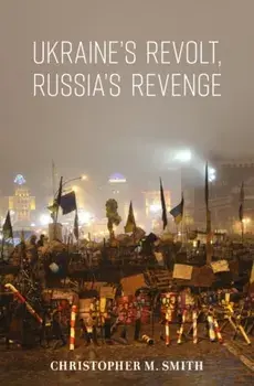 Ukraine's Revolt, Russia's Revenge. Revolution, Invasion, and a United States Embassy, Hardback/Christopher M. Smith