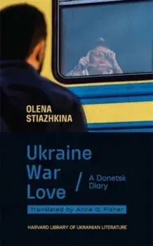 Ukraine, War, Love. A Donetsk Diary, Hardback/Olena Stiazhkina