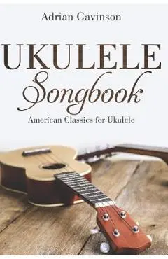 Ukulele Songbook: American Classics for Ukulele - Adrian Gavinson