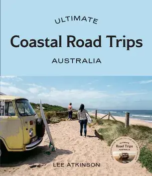 Ultimate Coastal Road Trips: Australia, Paperback/Lee Atkinson