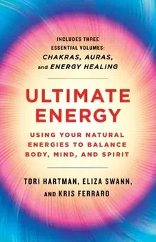 Ultimate Energy: Using Your Natural Energies to Balance Body, Mind, and Spirit: Three Books in One (Chakras, Auras, and Energy Healing)/Tori Hartman