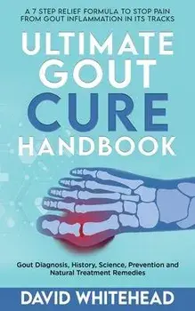 Ultimate Gout Cure Handbook: Gout Diagnosis, History, Science, Prevention and Natural Treatment Remedies, Paperback/David Whitehead
