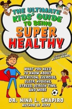 Ultimate Kids' Guide to Being Super Healthy: What You Need to Know about Nutrition, Exercise, Sleep, Hygiene, Stress, Screen Time, and More, Paperback/Nina L. Shapiro