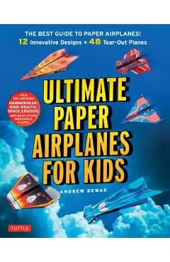 Ultimate Paper Airplanes for Kids: The Best Guide to Paper Airplanes!: Includes Instruction Book with 12 Innovative Designs & 48 Tear-Out Paper Planes - Andrew Dewar