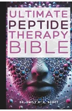 Ultimate Peptide Therapy Bible: An Essential A-Z Guide to Its Benefits and Uses - Emily G. H. Scott