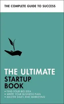 Ultimate Startup Book. Find Your Big Idea; Write Your Business Plan; Master Sales and Marketing, Paperback/John Sealey