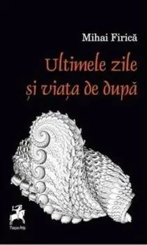 Ultimele zile si viata de dupa/Mihai Firica