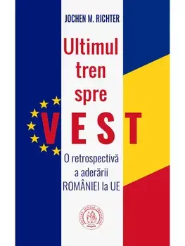 Ultimul tren spre Vest. O retrospectiva a aderarii Romaniei la UE/Jochen M. Richter