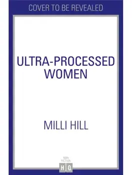 Ultra-Processed Women. The lies we're fed about what we eat and how to break free, Paperback/Milli Hill
