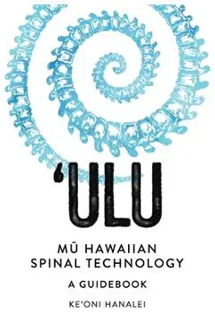 'ULU Mu Hawaiian Spinal Technology: A Guidebook - Ke'oni Hanalei