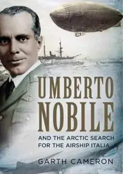 Umberto Nobile and the Arctic Search for the Airship Italia, Hardback/Garth Cameron