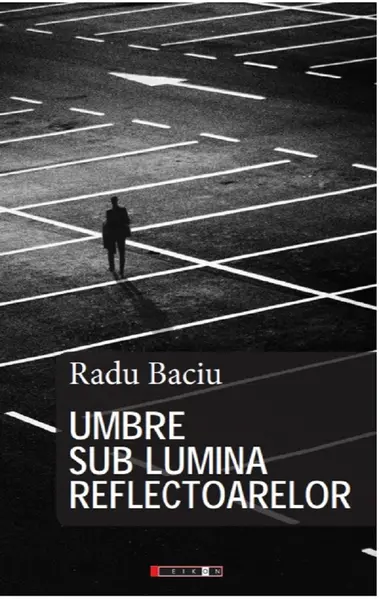 Umbre sub lumina reflectoarelor | Radu Baciu