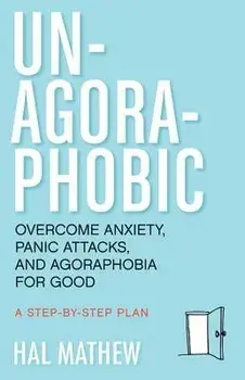Un-Agoraphobic: Overcome Anxiety, Panic Attacks, and Agoraphobia for Good: A Stepbystep Plan, Paperback/Hal Mathew