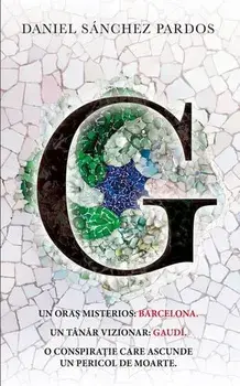 Un oras misterios: Barcelona. Un tanar vizionar: Gaudi. O conspiratie care ascunde un pericol de moarte/Daniel Sanchez Pardos