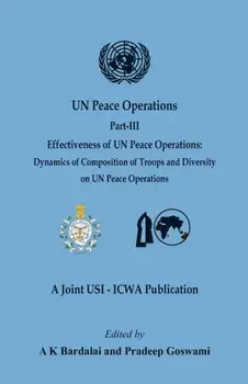 UN Peace Operations: Part III (Effectiveness of UN Peace Operations: Dynamics of Composition of Troops and Diversity on UN Peace Operations/A. K. Bardalai
