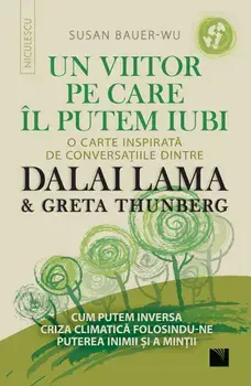 Un viitor pe care il putem iubi. O carte inspirata de conversatiile dintre Dalai Lama & Greta Thunberg. Cum putem inversa criza climatica folosindu-ne puterea inimii si a mintii/Susan Bauer-Wu