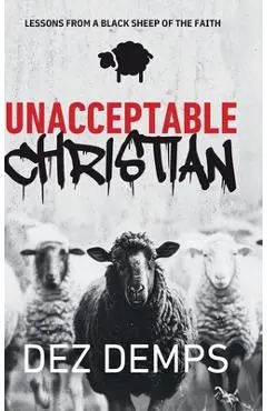 Unacceptable Christian: Lessons from a Black Sheep of the Faith - Dez Demps