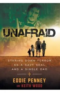 Unafraid: Staring Down Terror as a Navy SEAL and Single Dad - Eddie Penney