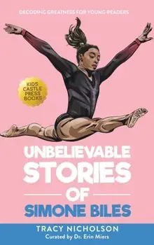 Unbelievable Stories of Simone Biles: Decoding Greatness For Young Readers (Awesome Biography Books for Kids Children Ages 9-12)/Tracy Nicholson