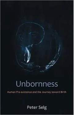 Unbornness: Human Pre-Existence and the Journey Toward Birth - Peter Selg