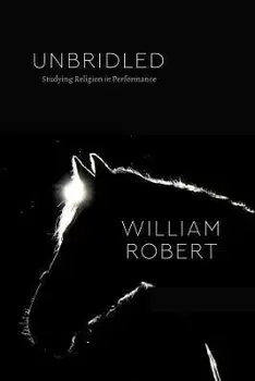 Unbridled. Studying Religion in Performance, Paperback/William Robert