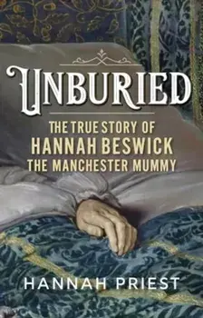 Unburied. The True Story of Hannah Beswick, the Manchester Mummy, Hardback/Hannah Priest