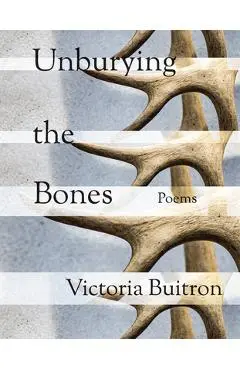 Unburying the Bones: Poems Volume 1 - Victoria Buitron