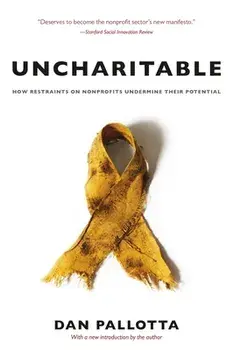 Uncharitable - How Restraints on Nonprofits Undermine Their Potential, Paperback/Dan Pallotta