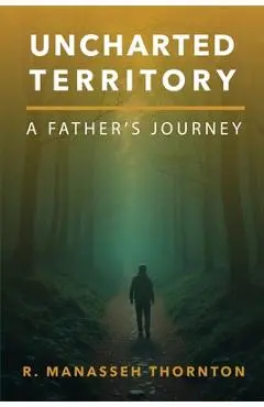 Uncharted Territory: A Father's Journey - R. Manasseh Thornton