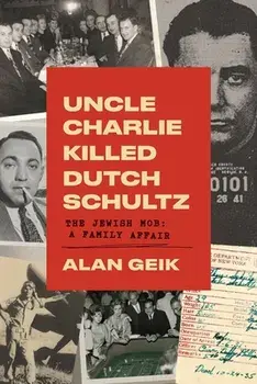 Uncle Charlie Killed Dutch Schultz: The Jewish Mob: A Family Affair, Paperback/Alan Geik