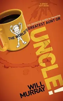Uncle: The Definitive Guide for Becoming the World's Greatest Aunt or Uncle, Paperback/Will Murray